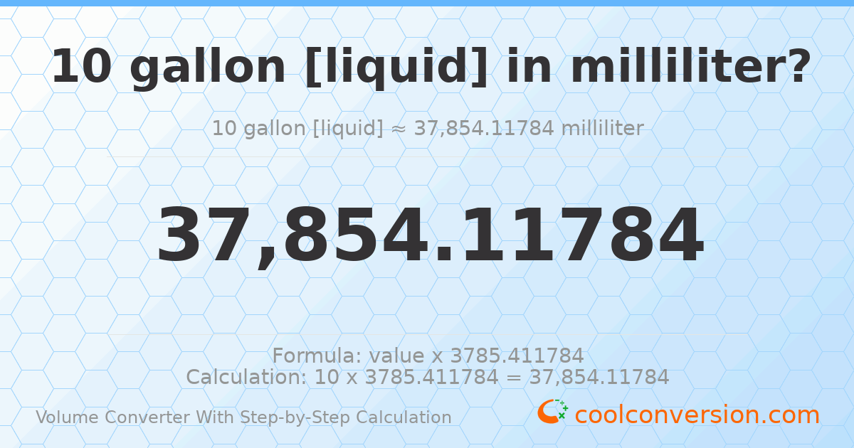 10 gallons [liquid] = 37854.1 milliliters